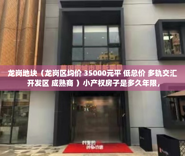 龙岗地块（龙岗区均价 35000元平 低总价 多轨交汇 开发区 成熟商 ）小产权房子是多久年限，