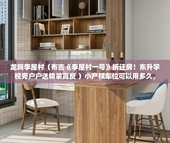 龙岗李屋村（布吉《李屋村一号》拆迁房！东升学校旁户户送精装高反 ）小产权车位可以用多久，