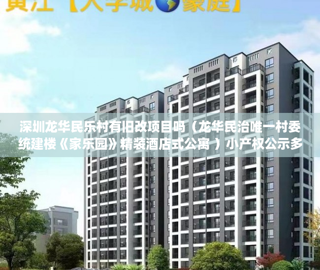 深圳龙华民乐村有旧改项目吗（龙华民治唯一村委统建楼《家乐园》精装酒店式公寓 ）小产权公示多久下房产证，
