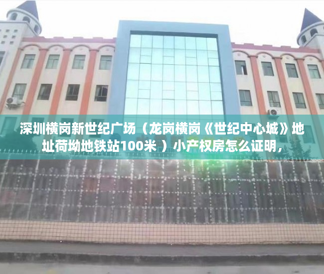 深圳横岗新世纪广场（龙岗横岗《世纪中心城》地址荷坳地铁站100米 ）小产权房怎么证明，