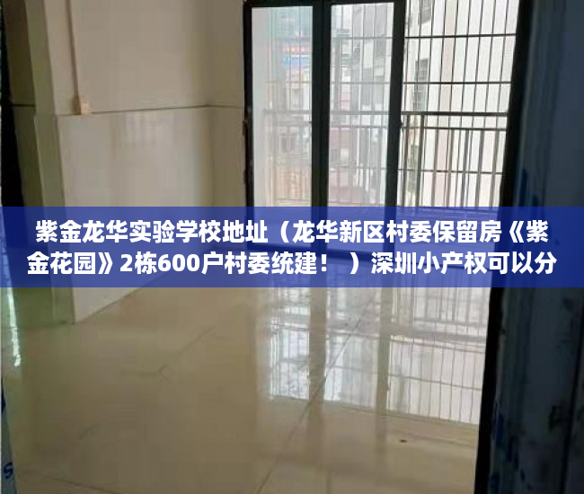 紫金龙华实验学校地址（龙华新区村委保留房《紫金花园》2栋600户村委统建！ ）深圳小产权可以分期多久，