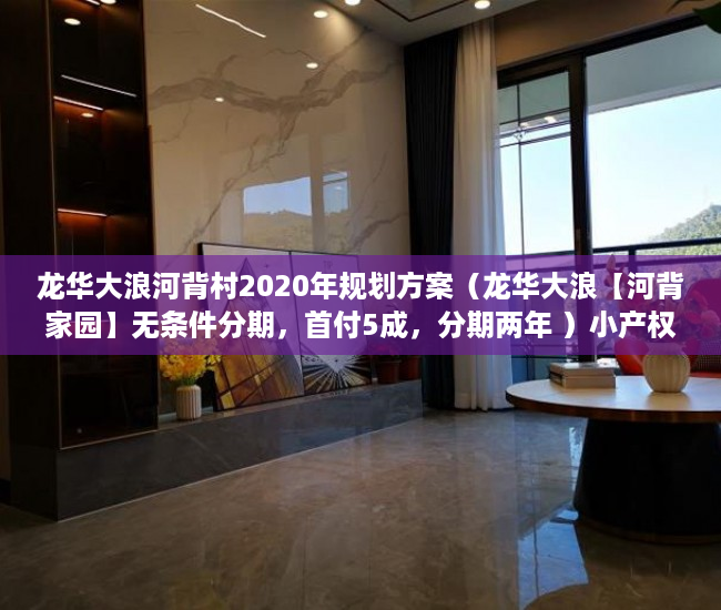 龙华大浪河背村2020年规划方案（龙华大浪【河背家园】无条件分期，首付5成，分期两年 ）小产权购买多久可以出售，