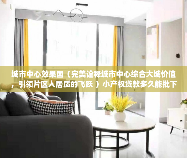 城市中心效果图（完美诠释城市中心综合大城价值，引领片区人居质的飞跃 ）小产权贷款多久能批下来，