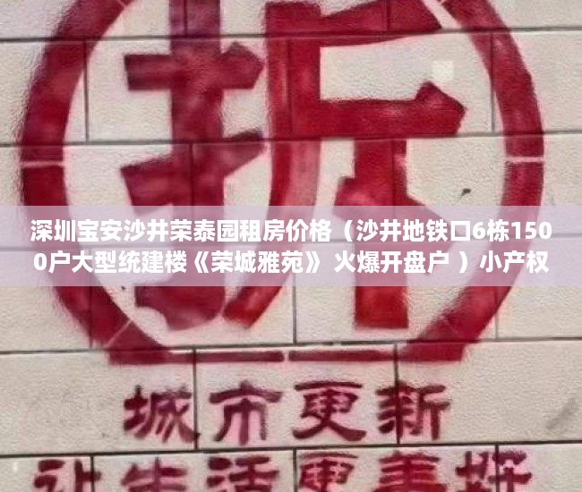 深圳宝安沙井荣泰园租房价格（沙井地铁口6栋1500户大型统建楼《荣城雅苑》 火爆开盘户 ）小产权房过户多久可以买卖，
