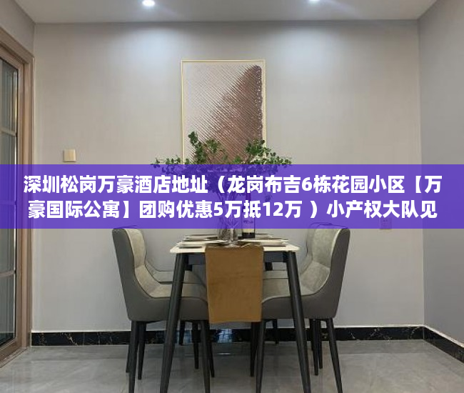 深圳松岗万豪酒店地址（龙岗布吉6栋花园小区【万豪国际公寓】团购优惠5万抵12万 ）小产权大队见证盖章要多久，