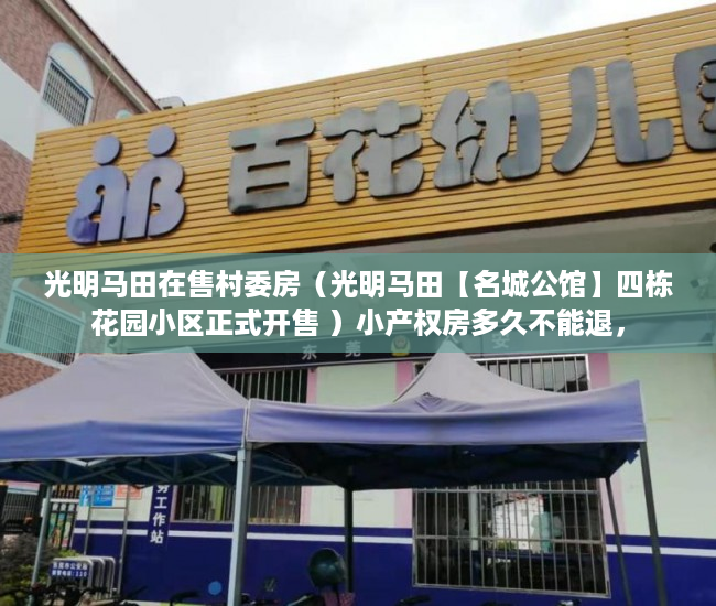 光明马田在售村委房（光明马田【名城公馆】四栋花园小区正式开售 ）小产权房多久不能退，