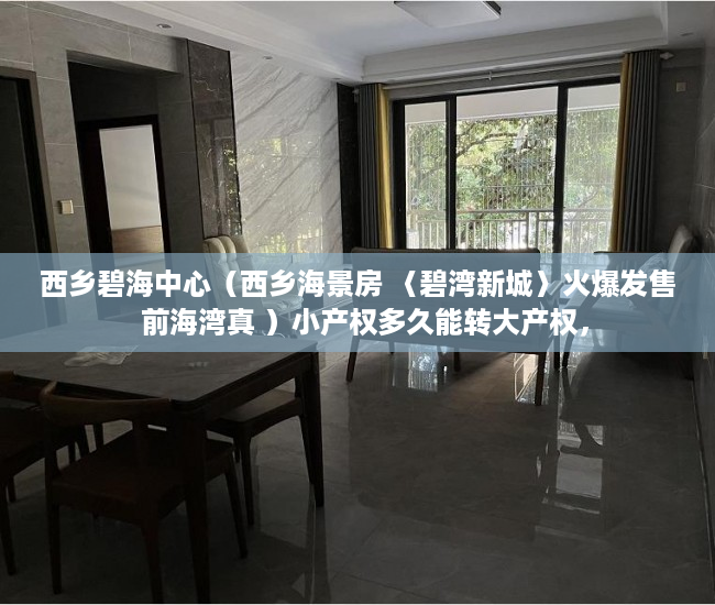 西乡碧海中心（西乡海景房 〈碧湾新城〉火爆发售  前海湾真 ）小产权多久能转大产权，