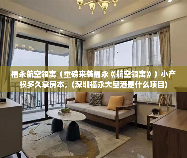 福永航空领寓（重磅来袭福永《航空领寓》）小产权多久拿房本，(深圳福永大空港是什么项目)