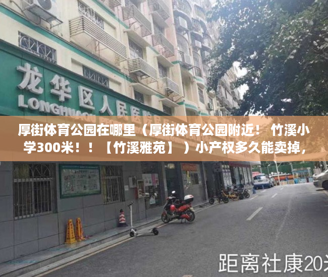 厚街体育公园在哪里（厚街体育公园附近！ 竹溪小学300米！！【竹溪雅苑】 ）小产权多久能卖掉，