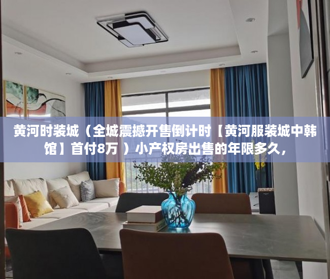黄河时装城（全城震撼开售倒计时【黄河服装城中韩馆】首付8万 ）小产权房出售的年限多久，