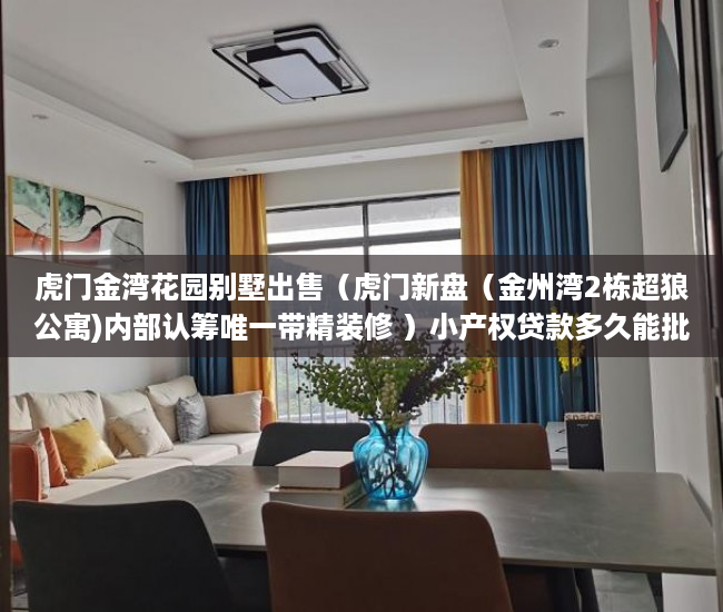 虎门金湾花园别墅出售（虎门新盘（金州湾2栋超狼公寓)内部认筹唯一带精装修 ）小产权贷款多久能批下来，