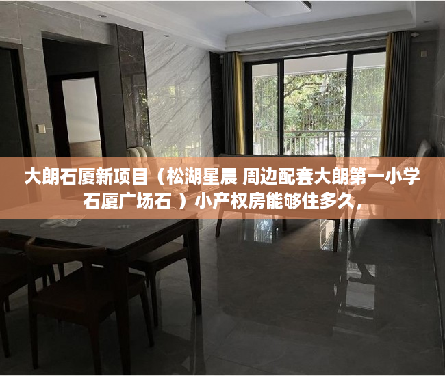 大朗石厦新项目（松湖星晨 周边配套大朗第一小学石厦广场石 ）小产权房能够住多久，