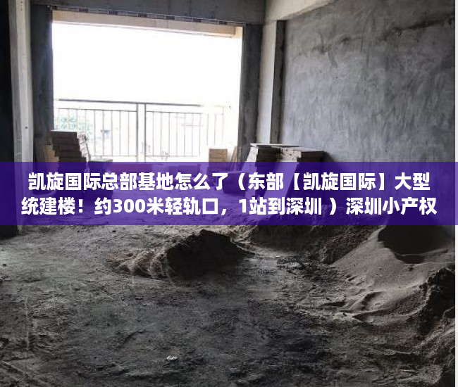 凯旋国际总部基地怎么了（东部【凯旋国际】大型统建楼！约300米轻轨口，1站到深圳 ）深圳小产权房的年限是多久，
