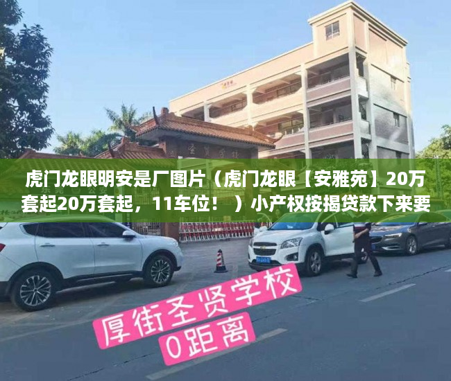 虎门龙眼明安是厂图片（虎门龙眼【安雅苑】20万套起20万套起，11车位！ ）小产权按揭贷款下来要多久，