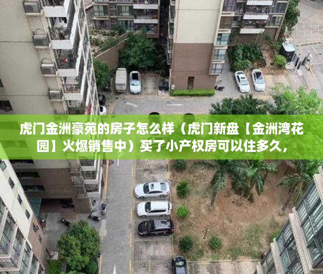 虎门金洲豪苑的房子怎么样（虎门新盘【金洲湾花园】火爆销售中）买了小产权房可以住多久，
