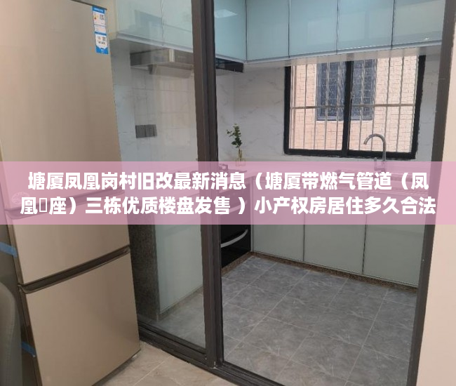 塘厦凤凰岗村旧改最新消息（塘厦带燃气管道（凤凰滐座）三栋优质楼盘发售 ）小产权房居住多久合法，