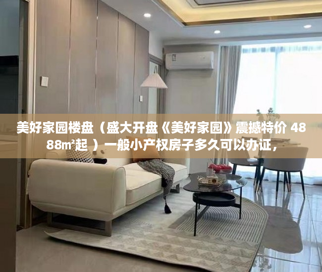 美好家园楼盘（盛大开盘《美好家园》震撼特价 4888㎡起 ）一般小产权房子多久可以办证，
