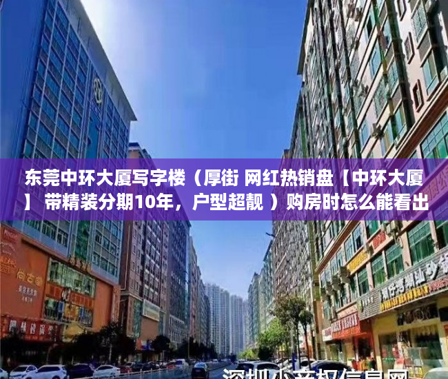 东莞中环大厦写字楼（厚街 网红热销盘【中环大厦】 带精装分期10年，户型超靓 ）购房时怎么能看出是大小产权，
