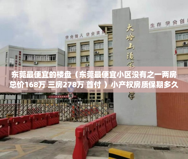 东莞最便宜的楼盘（东莞最便宜小区没有之一两房总价168万 三房278万 首付 ）小产权房质保期多久，