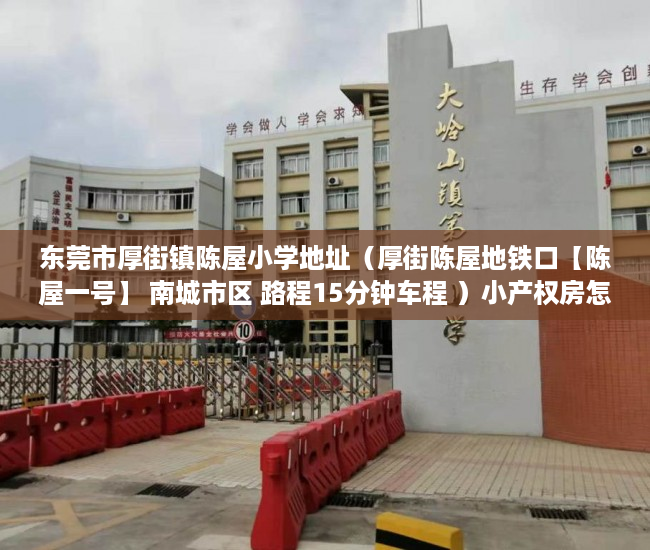 东莞市厚街镇陈屋小学地址（厚街陈屋地铁口【陈屋一号】 南城市区 路程15分钟车程 ）小产权房怎么解决，