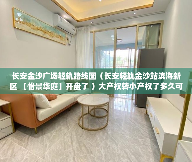 长安金沙广场轻轨路线图（长安轻轨金沙站滨海新区 【怡景华庭】开盘了 ）大产权转小产权了多久可以出售，