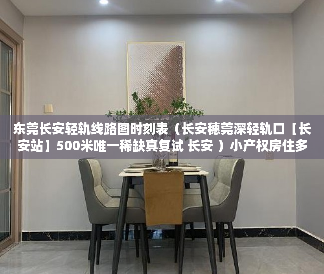 东莞长安轻轨线路图时刻表（长安穗莞深轻轨口【长安站】500米唯一稀缺真复试 长安 ）小产权房住多久，