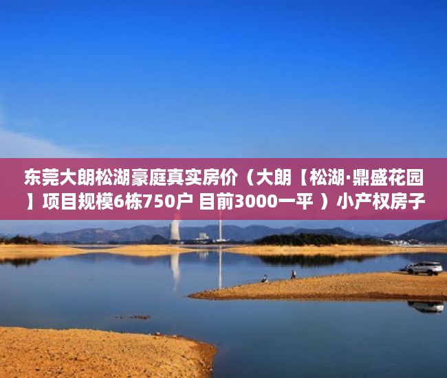 东莞大朗松湖豪庭真实房价（大朗【松湖·鼎盛花园】项目规模6栋750户 目前3000一平 ）小产权房子多久会拆，