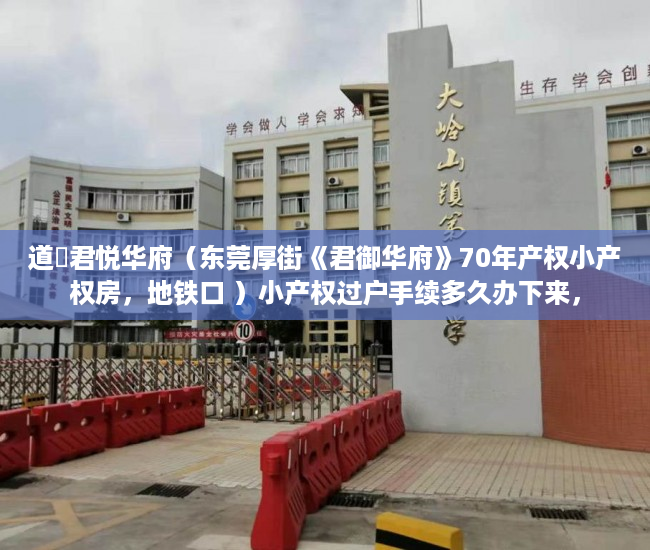 道滘君悦华府（东莞厚街《君御华府》70年产权小产权房，地铁口 ）小产权过户手续多久办下来，