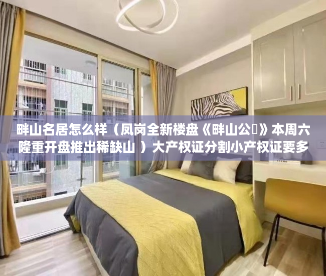 畔山名居怎么样（凤岗全新楼盘《畔山公館》本周六隆重开盘推出稀缺山 ）大产权证分割小产权证要多久，