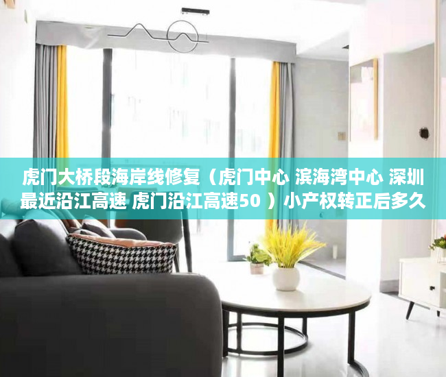 虎门大桥段海岸线修复（虎门中心 滨海湾中心 深圳最近沿江高速 虎门沿江高速50 ）小产权转正后多久可以上户口，