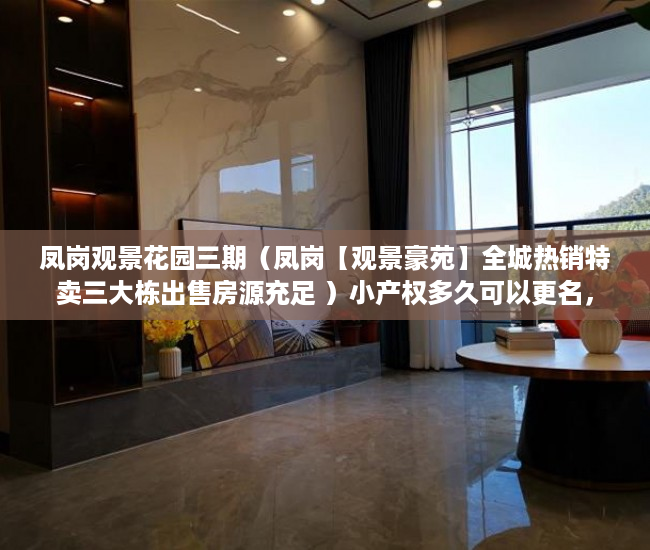凤岗观景花园三期（凤岗【观景豪苑】全城热销特卖三大栋出售房源充足 ）小产权多久可以更名，