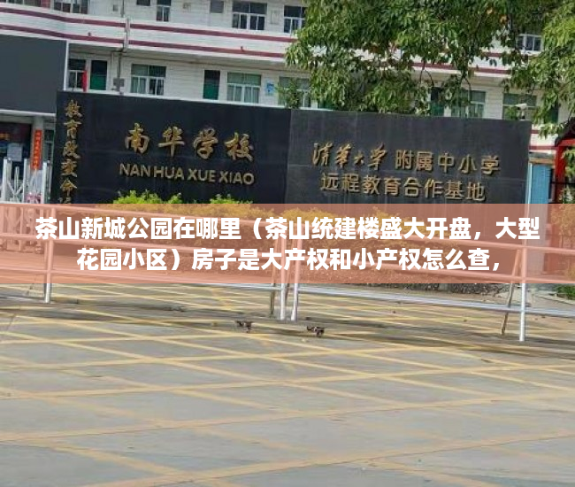 茶山新城公园在哪里（茶山统建楼盛大开盘，大型花园小区）房子是大产权和小产权怎么查，