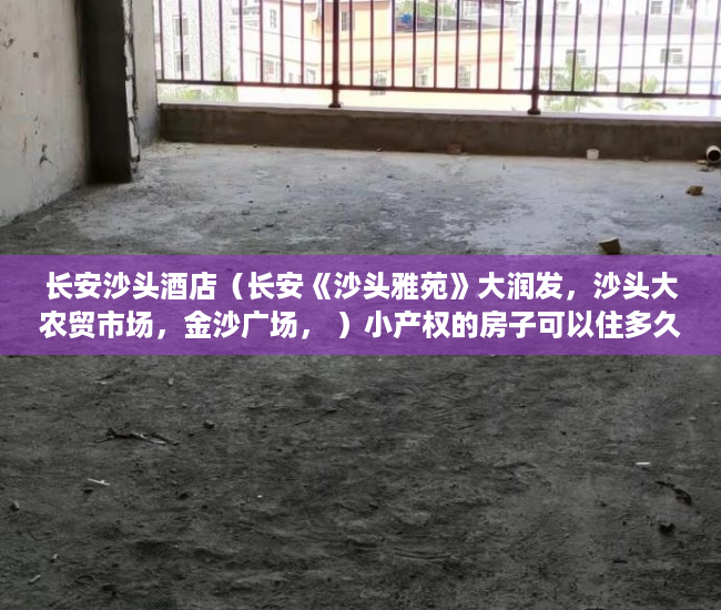长安沙头酒店（长安《沙头雅苑》大润发，沙头大农贸市场，金沙广场， ）小产权的房子可以住多久，