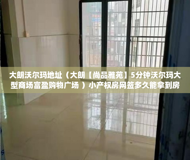 大朗沃尔玛地址（大朗【尚品雅苑】5分钟沃尔玛大型商场富盈购物广场 ）小产权房网签多久能拿到房，