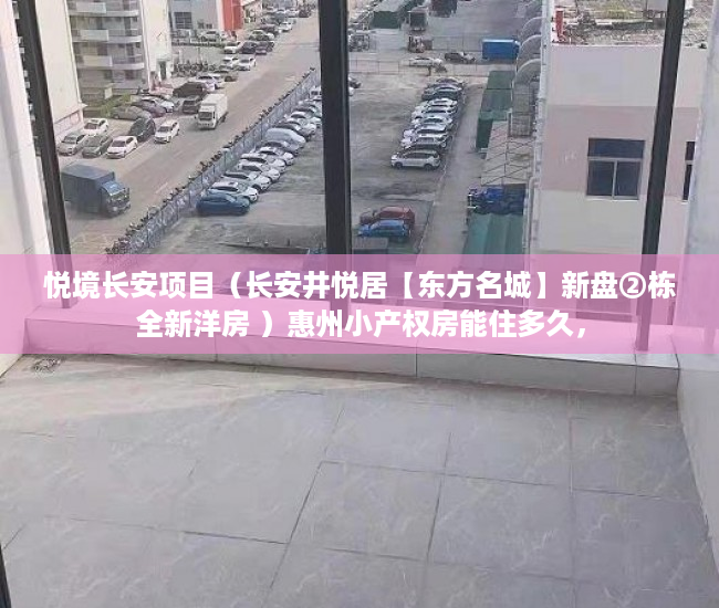 悦境长安项目（长安井悦居【东方名城】新盘②栋全新洋房 ）惠州小产权房能住多久，