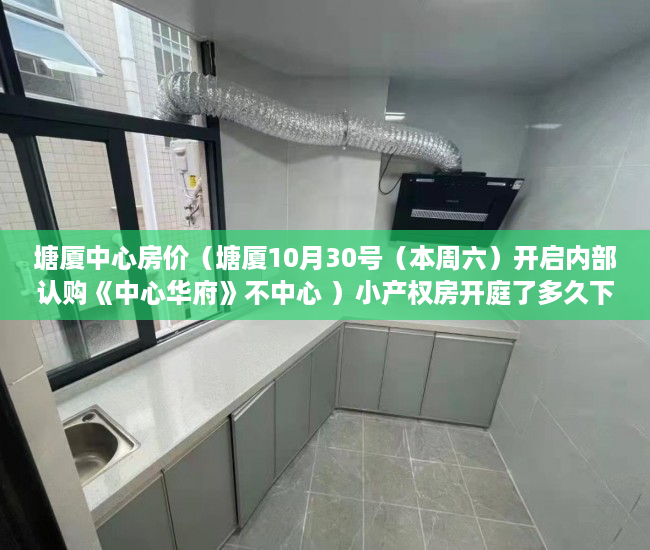 塘厦中心房价（塘厦10月30号（本周六）开启内部认购《中心华府》不中心 ）小产权房开庭了多久下判决书，