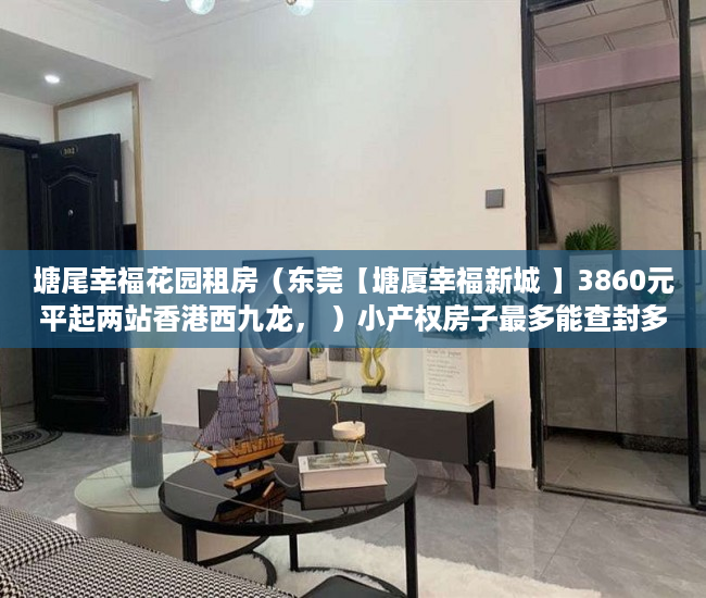 塘尾幸福花园租房（东莞【塘厦幸福新城 】3860元平起两站香港西九龙， ）小产权房子最多能查封多久，