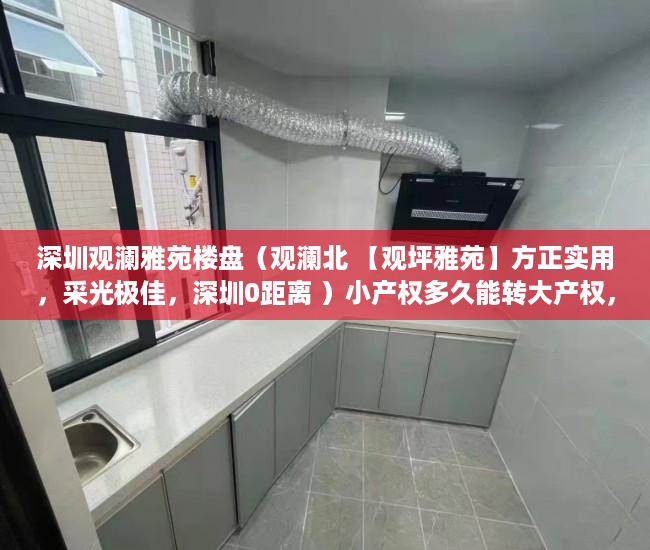 深圳观澜雅苑楼盘（观澜北 【观坪雅苑】方正实用，采光极佳，深圳0距离 ）小产权多久能转大产权，