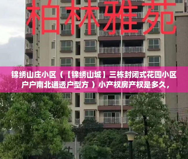 锦绣山庄小区（【锦绣山城】三栋封闭式花园小区 户户南北通透户型方 ）小产权房产权是多久，