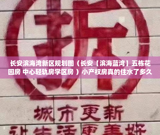 长安滨海湾新区规划图（长安【滨海蓝湾】五栋花园房 中心轻轨房学区房 ）小产权房真的住水了多久，