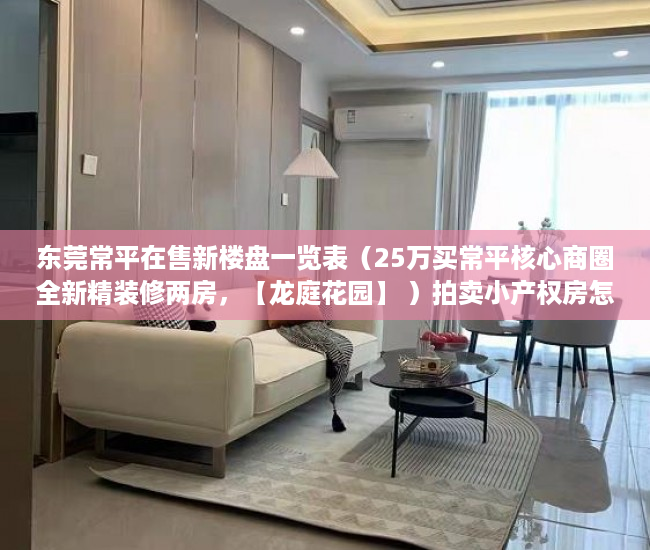 东莞常平在售新楼盘一览表（25万买常平核心商圈全新精装修两房，【龙庭花园】 ）拍卖小产权房怎么查封，