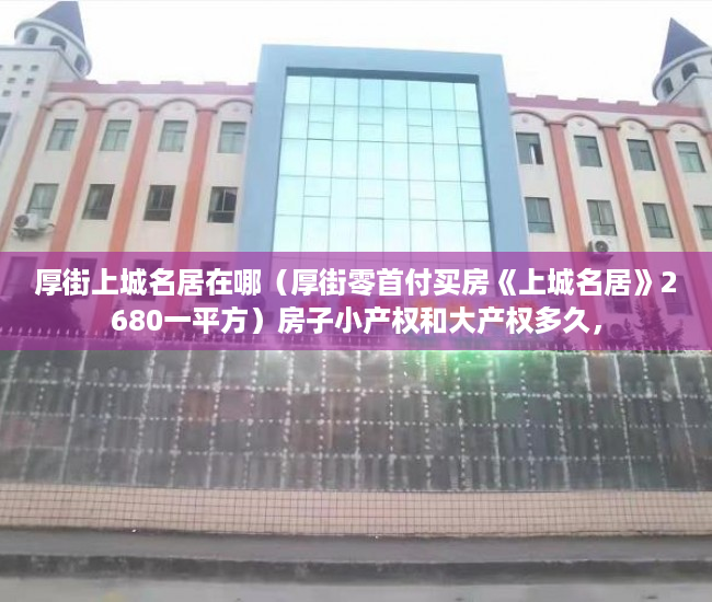 厚街上城名居在哪（厚街零首付买房《上城名居》2680一平方）房子小产权和大产权多久，