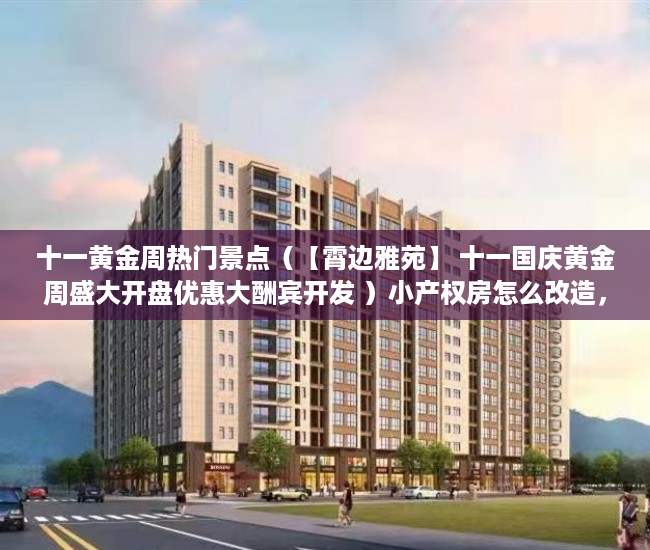 十一黄金周热门景点（【霄边雅苑】 十一国庆黄金周盛大开盘优惠大酬宾开发 ）小产权房怎么改造，