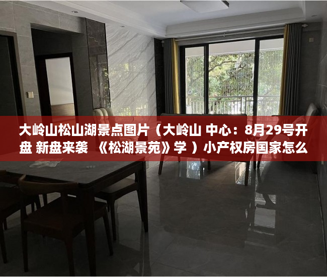 大岭山松山湖景点图片（大岭山 中心：8月29号开盘 新盘来袭  《松湖景苑》学 ）小产权房国家怎么处理，