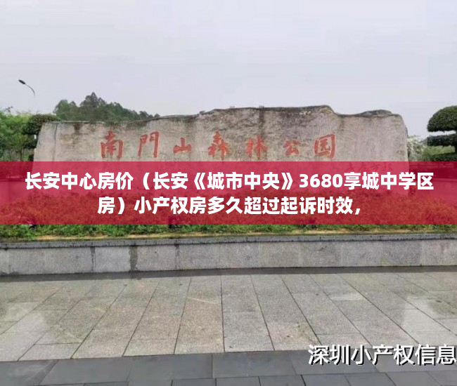 长安中心房价（长安《城市中央》3680享城中学区房）小产权房多久超过起诉时效，
