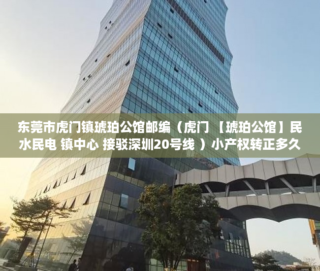 东莞市虎门镇琥珀公馆邮编（虎门 【琥珀公馆】民水民电 镇中心 接驳深圳20号线 ）小产权转正多久能卖，