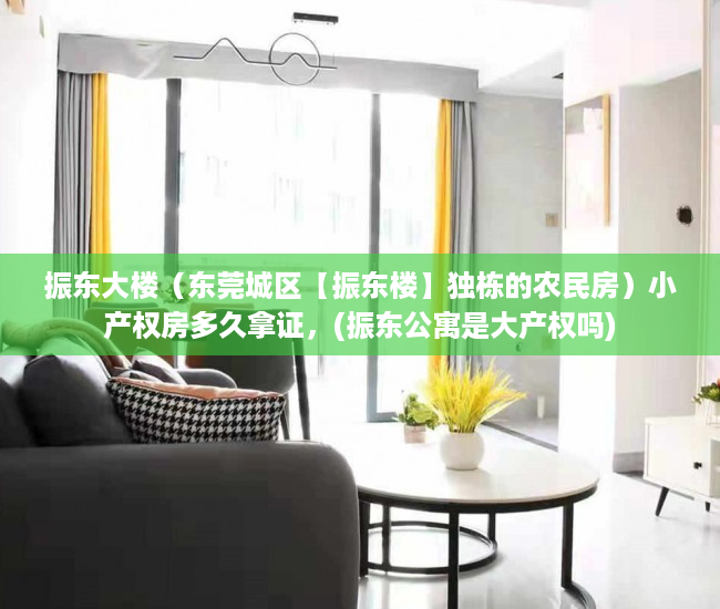 振东大楼（东莞城区【振东楼】独栋的农民房）小产权房多久拿证，(振东公寓是大产权吗)