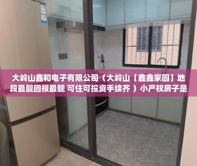 大岭山鑫和电子有限公司（大岭山【鑫鑫家园】地段最靓回报最靓 可住可投资手续齐 ）小产权房子是多久年限，