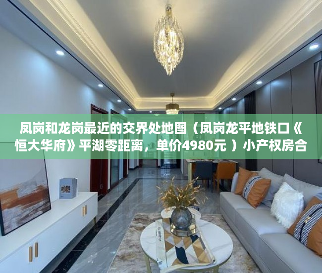 凤岗和龙岗最近的交界处地图（凤岗龙平地铁口《恒大华府》平湖零距离，单价4980元 ）小产权房合同丢失怎么补，