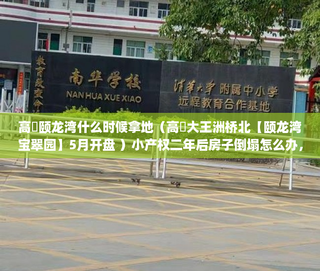 高埗颐龙湾什么时候拿地（高埗大王洲桥北【颐龙湾宝翠园】5月开盘 ）小产权二年后房子倒塌怎么办，